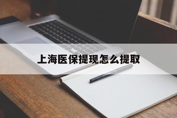 长沙上海医保提现怎么提取(上海医保提现怎么提取出来)
