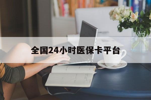 长沙全国24小时医保卡平台(医保24小时服务标志)