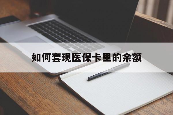 长沙如何套现医保卡里的余额(医保怎么能套现)