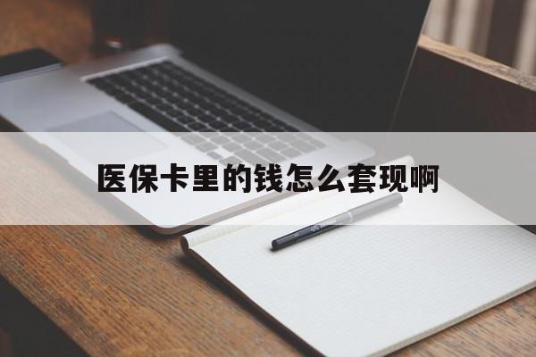 长沙医保卡里的钱怎么套现啊(医保卡的钱怎么套出来啊)