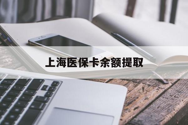 长沙上海医保卡余额提取(上海医保卡余额提取方法)