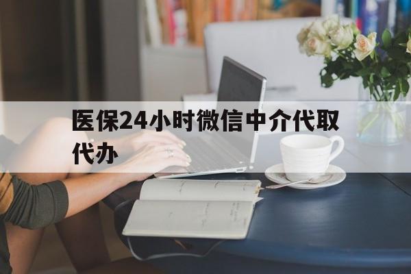 长沙医保24小时微信中介代取代办(医保代办服务)