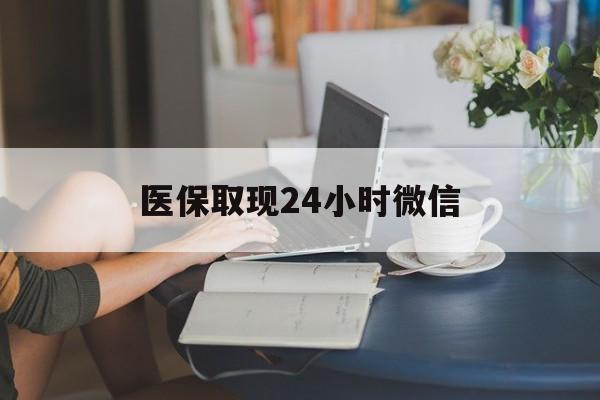 长沙医保取现24小时微信(医保取现24小时微信成都)