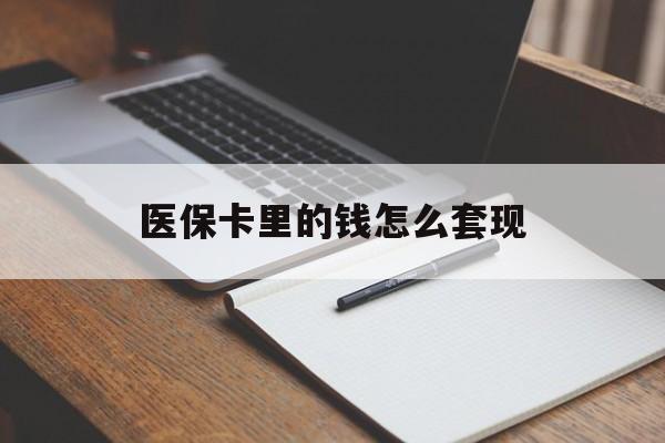 长沙医保卡里的钱怎么套现(医保卡里的钱怎么套现到银行卡)