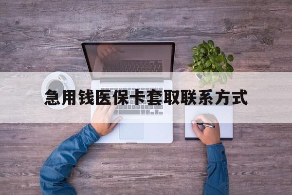 长沙急用钱医保卡套取联系方式(24小时套医保卡联系方式)