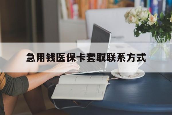 长沙急用钱医保卡套取联系方式(24小时在线套医保联系方式)