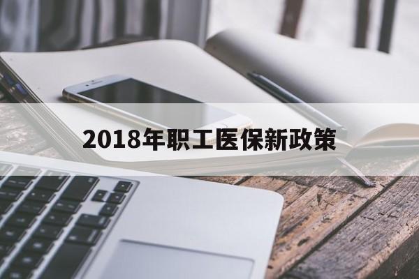 长沙2018年职工医保新政策(2018年职工医保新政策是什么)