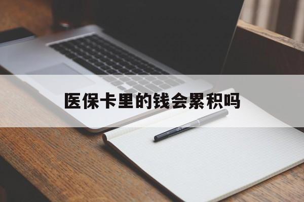 长沙医保卡里的钱会累积吗(医保卡账户的钱会累积么)